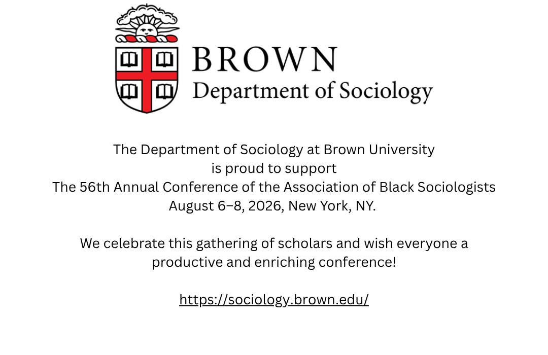 The Department of Sociology at Brown University is proud to support The 56th Annual Conference of the Association of Black Sociologists August 6–8, 2026, New York, NY.