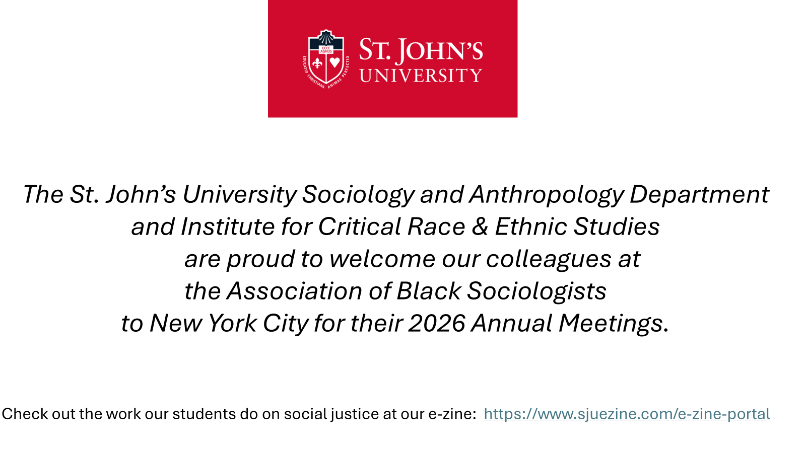 The St. John's University Sociology and Anthropology Department and Institute for Critical Race & Ethnic Studies are proud to welcome our colleagues at the Association of Black Sociologists to New York City for their 2026 Annual Meetings.